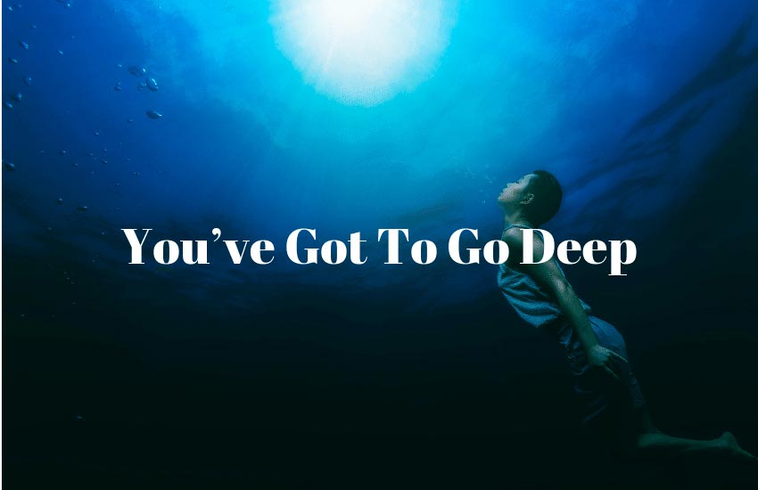 You've Got To Go Deep Asking The Universe For Something
